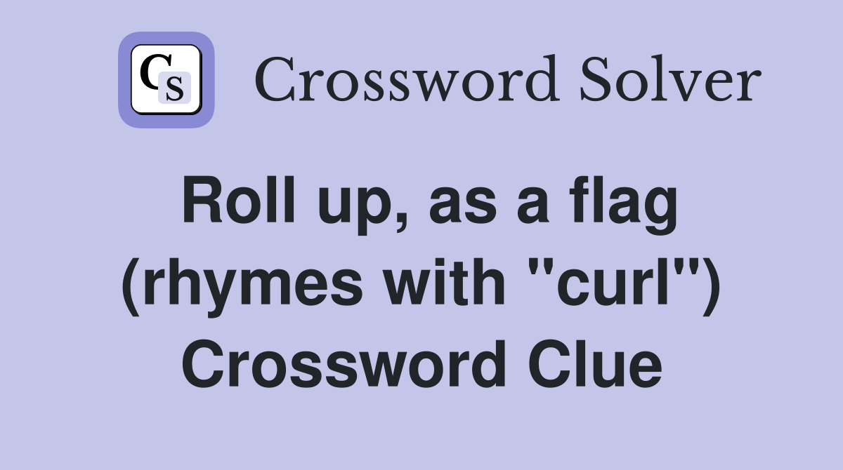 Roll up, as a flag (rhymes with "curl") Crossword Clue Answers